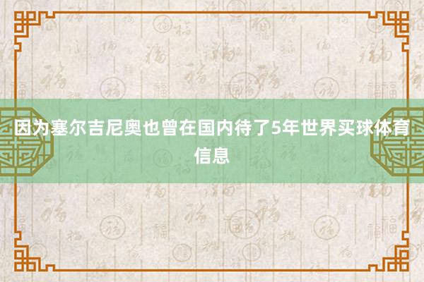 因为塞尔吉尼奥也曾在国内待了5年世界买球体育信息