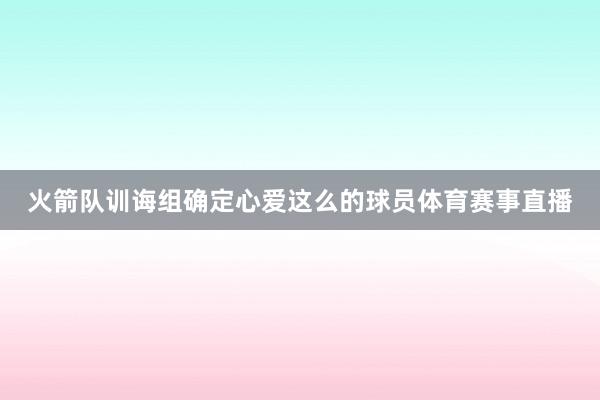 火箭队训诲组确定心爱这么的球员体育赛事直播