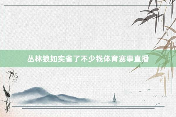 丛林狼如实省了不少钱体育赛事直播