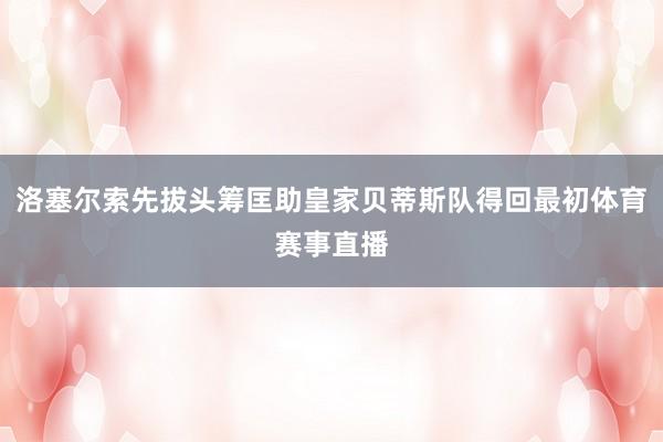 洛塞尔索先拔头筹匡助皇家贝蒂斯队得回最初体育赛事直播