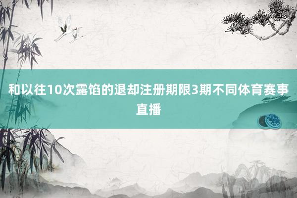 和以往10次露馅的退却注册期限3期不同体育赛事直播