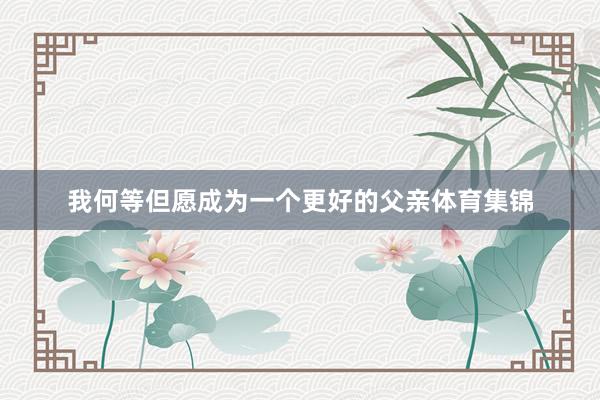 我何等但愿成为一个更好的父亲体育集锦