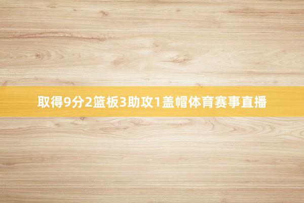 取得9分2篮板3助攻1盖帽体育赛事直播