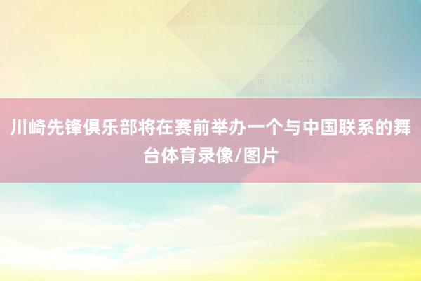 川崎先锋俱乐部将在赛前举办一个与中国联系的舞台体育录像/图片