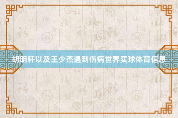 胡明轩以及王少杰遇到伤病世界买球体育信息