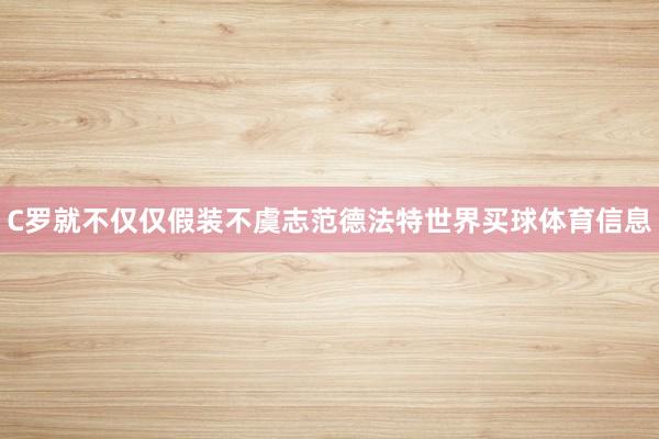 C罗就不仅仅假装不虞志范德法特世界买球体育信息
