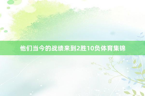 他们当今的战绩来到2胜10负体育集锦