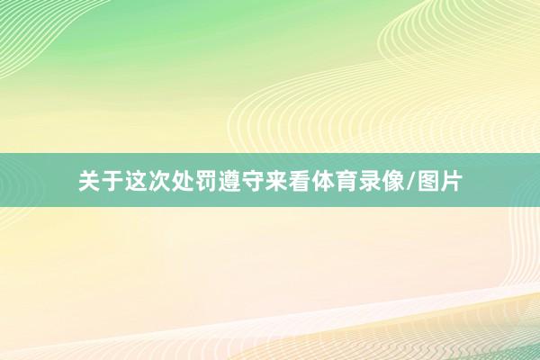 关于这次处罚遵守来看体育录像/图片