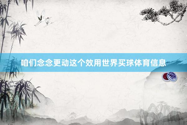 咱们念念更动这个效用世界买球体育信息