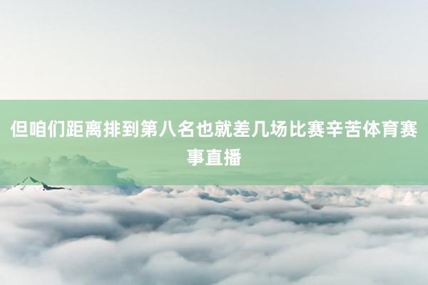 但咱们距离排到第八名也就差几场比赛辛苦体育赛事直播