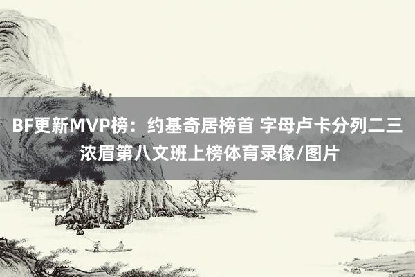 BF更新MVP榜：约基奇居榜首 字母卢卡分列二三 浓眉第八文班上榜体育录像/图片