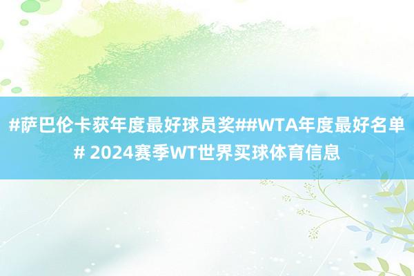 #萨巴伦卡获年度最好球员奖##WTA年度最好名单# 2024赛季WT世界买球体育信息