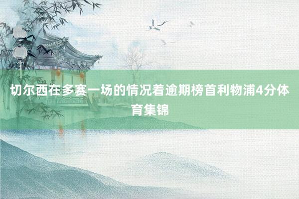 切尔西在多赛一场的情况着逾期榜首利物浦4分体育集锦