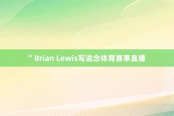 ”Brian Lewis写说念体育赛事直播