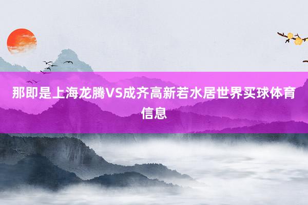 那即是上海龙腾VS成齐高新若水居世界买球体育信息