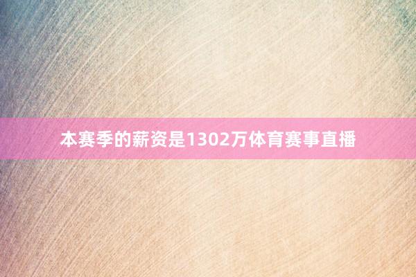 本赛季的薪资是1302万体育赛事直播