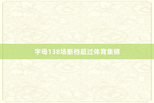 字母138场断档超过体育集锦