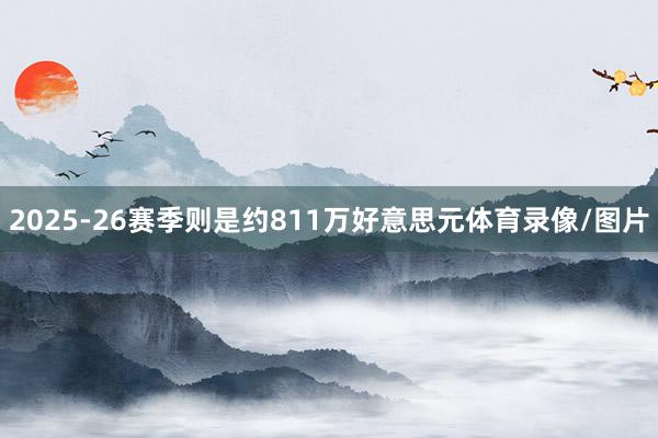 2025-26赛季则是约811万好意思元体育录像/图片
