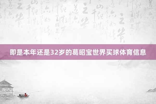 即是本年还是32岁的葛昭宝世界买球体育信息