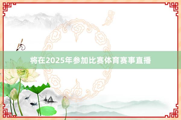 将在2025年参加比赛体育赛事直播