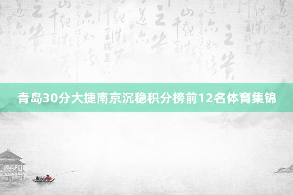 青岛30分大捷南京沉稳积分榜前12名体育集锦