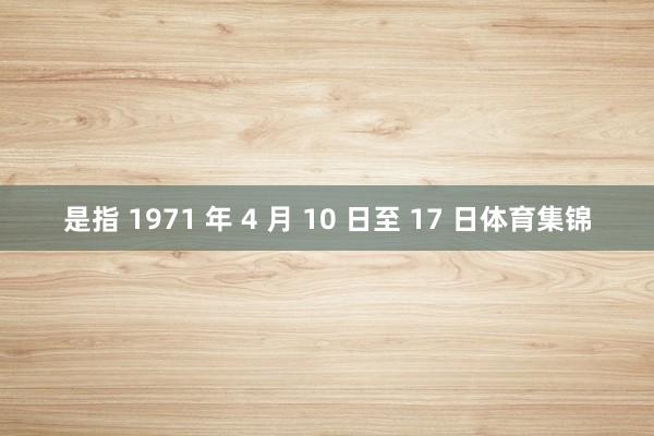 是指 1971 年 4 月 10 日至 17 日体育集锦