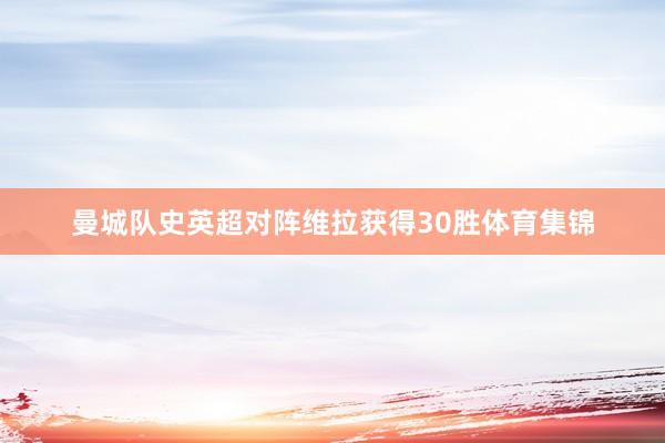 曼城队史英超对阵维拉获得30胜体育集锦