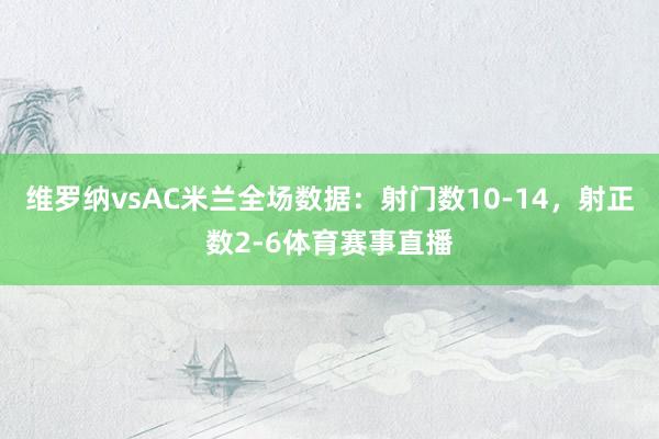 维罗纳vsAC米兰全场数据：射门数10-14，射正数2-6体育赛事直播