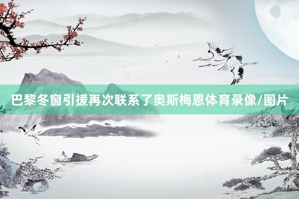 巴黎冬窗引援再次联系了奥斯梅恩体育录像/图片
