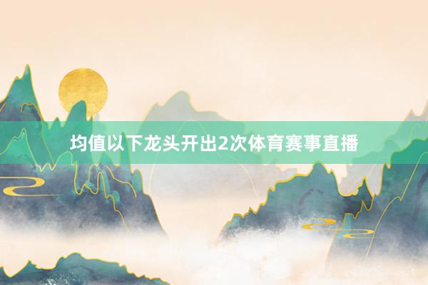 均值以下龙头开出2次体育赛事直播