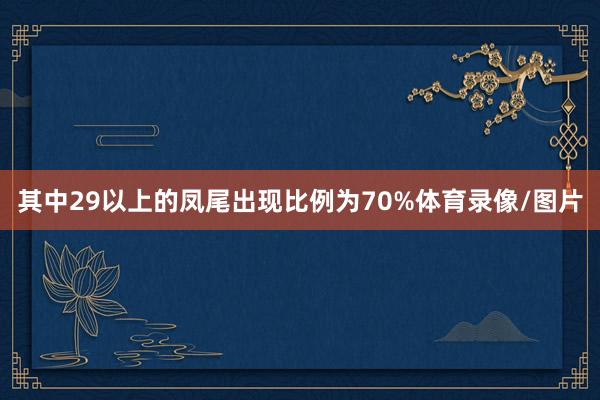 其中29以上的凤尾出现比例为70%体育录像/图片