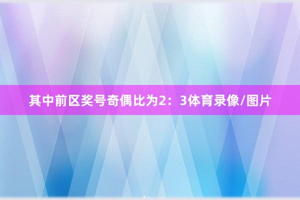 其中前区奖号奇偶比为2：3体育录像/图片