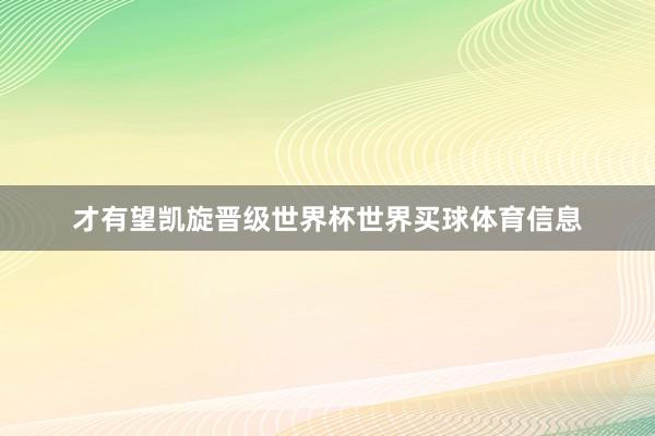 才有望凯旋晋级世界杯世界买球体育信息