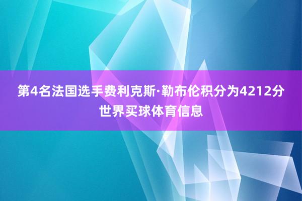 第4名法国选手费利克斯·勒布伦积分为4212分世界买球体育信息