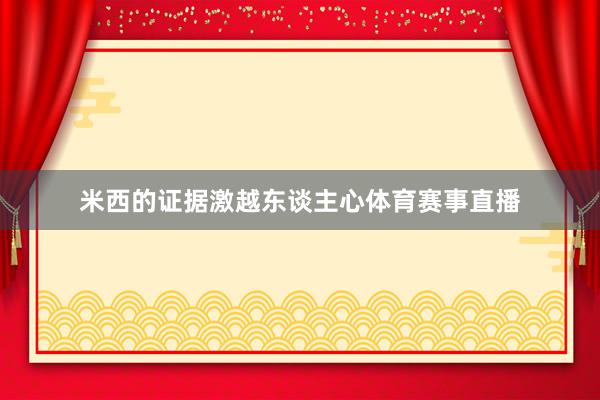 米西的证据激越东谈主心体育赛事直播