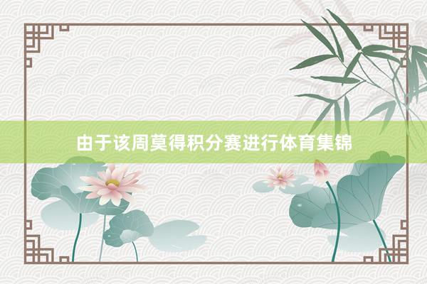 由于该周莫得积分赛进行体育集锦