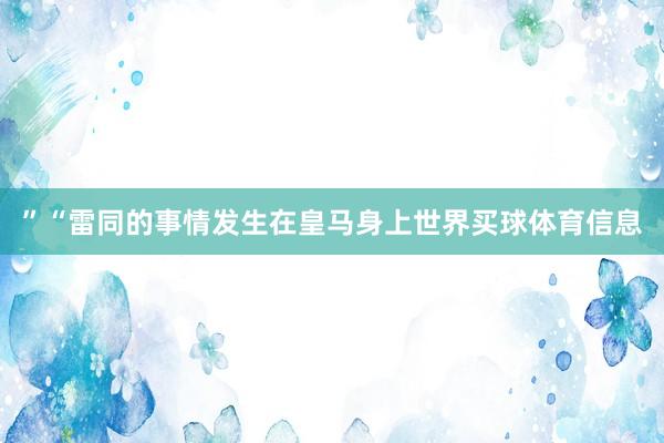 ”“雷同的事情发生在皇马身上世界买球体育信息