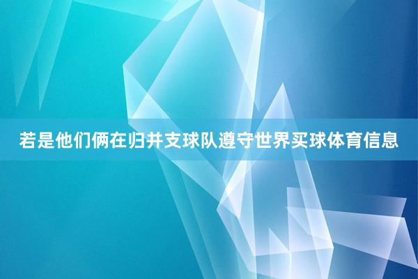 若是他们俩在归并支球队遵守世界买球体育信息