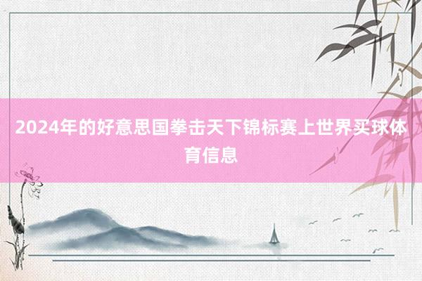2024年的好意思国拳击天下锦标赛上世界买球体育信息