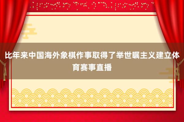 比年来中国海外象棋作事取得了举世瞩主义建立体育赛事直播