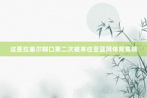 这是拉塞尔糊口第二次被来往至篮网体育集锦