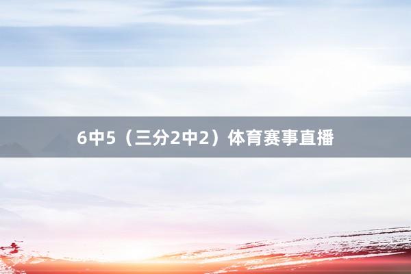 6中5（三分2中2）体育赛事直播