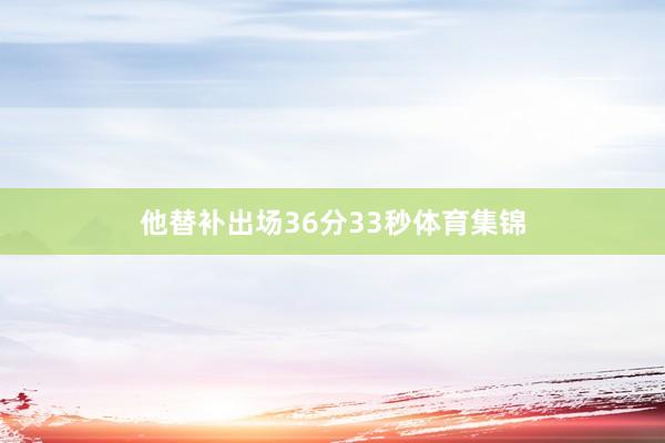 他替补出场36分33秒体育集锦