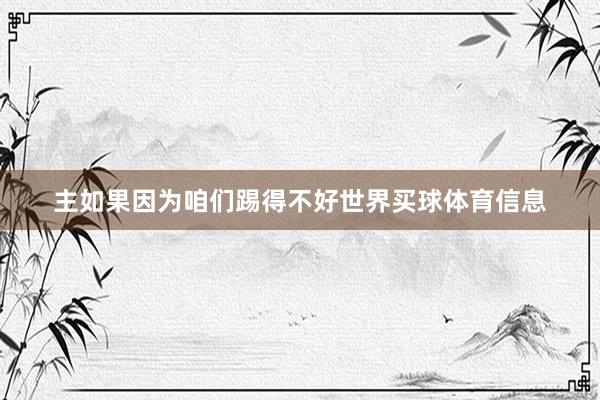 主如果因为咱们踢得不好世界买球体育信息