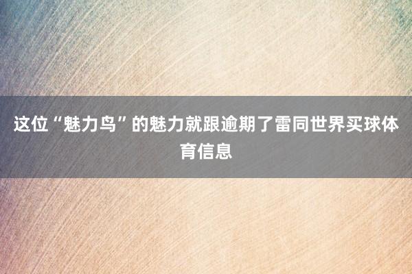 这位“魅力鸟”的魅力就跟逾期了雷同世界买球体育信息