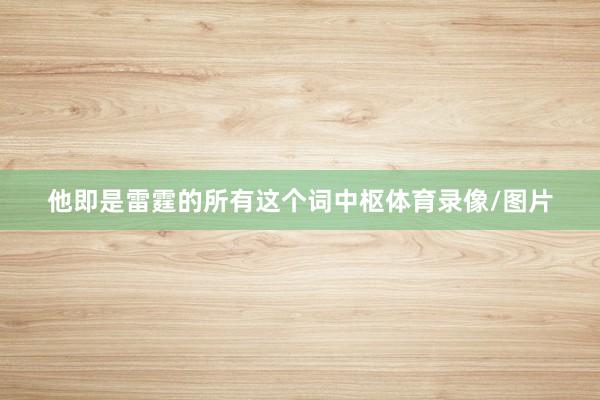 他即是雷霆的所有这个词中枢体育录像/图片