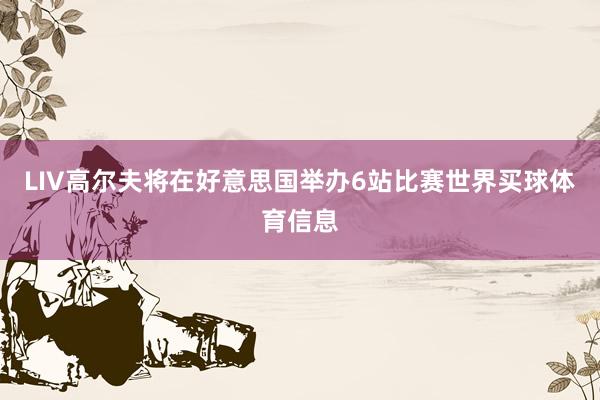 LIV高尔夫将在好意思国举办6站比赛世界买球体育信息