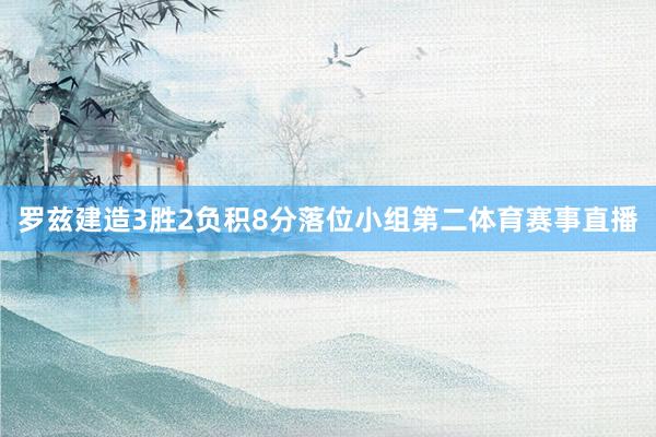 罗兹建造3胜2负积8分落位小组第二体育赛事直播
