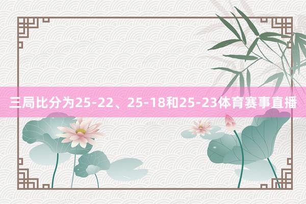 三局比分为25-22、25-18和25-23体育赛事直播