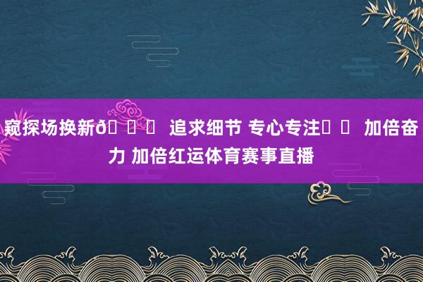 窥探场换新💜 追求细节 专心专注⚽️ 加倍奋力 加倍红运体育赛事直播